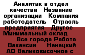 Аналитик в отдел качества › Название организации ­ Компания-работодатель › Отрасль предприятия ­ Другое › Минимальный оклад ­ 32 000 - Все города Работа » Вакансии   . Ненецкий АО,Великовисочное с.
